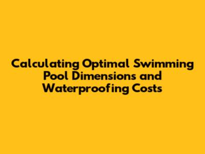 Calculating Optimal Swimming Pool Dimensions and Waterproofing Costs