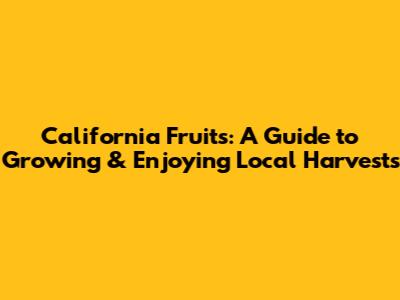California Fruits: A Guide to Growing & Enjoying Local Harvests
