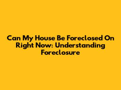 Can My House Be Foreclosed On Right Now: Understanding Foreclosure