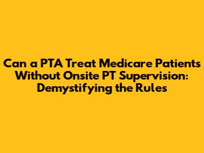 Can a PTA Treat Medicare Patients Without Onsite PT Supervision: Demystifying the Rules