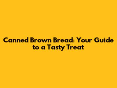 Canned Brown Bread: Your Guide to a Tasty Treat