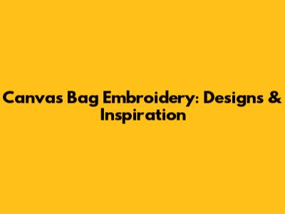 Canvas Bag Embroidery: Designs & Inspiration