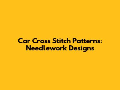 Car Cross Stitch Patterns: Needlework Designs