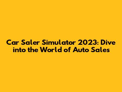 Car Saler Simulator 2023: Dive into the World of Auto Sales