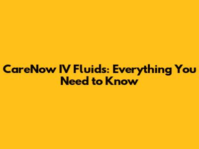 CareNow IV Fluids: Everything You Need to Know