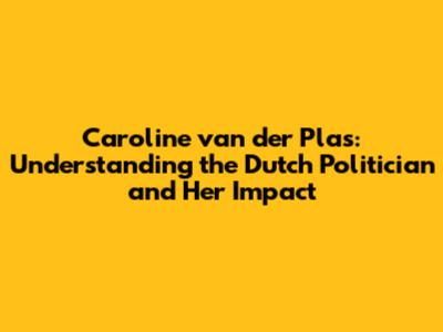 Caroline van der Plas: Understanding the Dutch Politician and Her Impact