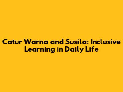 Catur Warna and Susila: Inclusive Learning in Daily Life