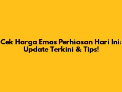 Cek Harga Emas Perhiasan Hari Ini: Update Terkini & Tips!