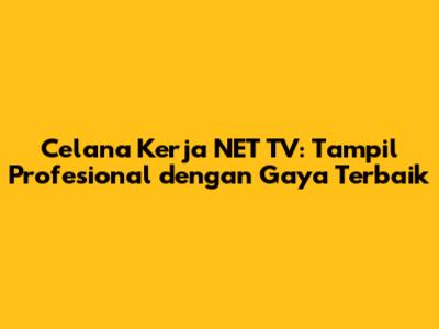Celana Kerja NET TV: Tampil Profesional dengan Gaya Terbaik