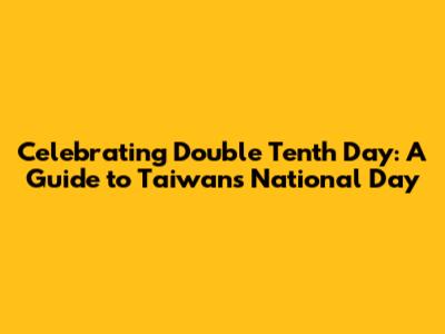 Celebrating Double Tenth Day: A Guide to Taiwan's National Day