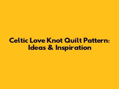 Celtic Love Knot Quilt Pattern: Ideas & Inspiration