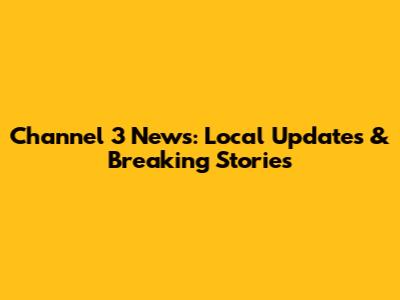 Channel 3 News: Local Updates & Breaking Stories