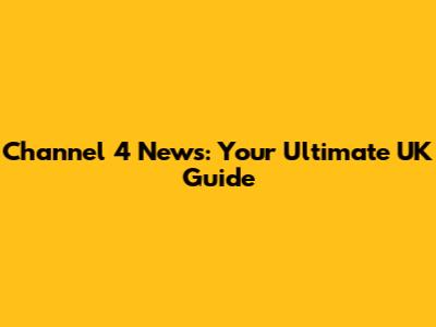 Channel 4 News: Your Ultimate UK Guide