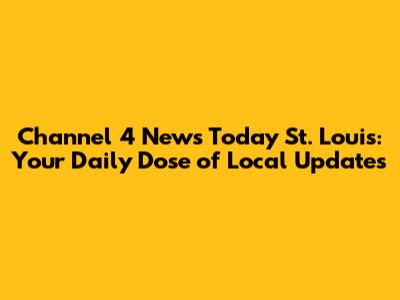 Channel 4 News Today St. Louis: Your Daily Dose of Local Updates