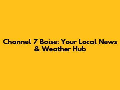 Channel 7 Boise: Your Local News & Weather Hub