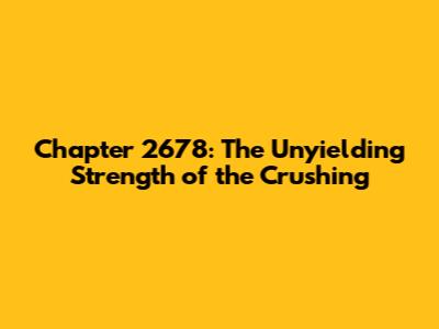 Chapter 2678: The Unyielding Strength of the Crushing