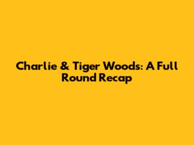 Charlie & Tiger Woods: A Full Round Recap