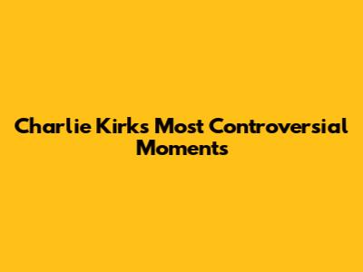 Charlie Kirk's Most Controversial Moments