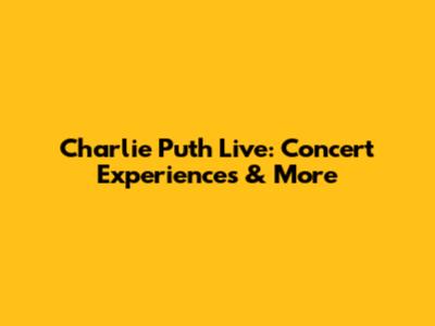 Charlie Puth Live: Concert Experiences & More