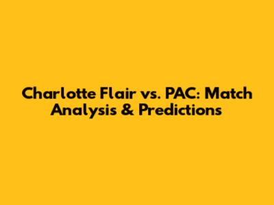 Charlotte Flair vs. PAC: Match Analysis & Predictions