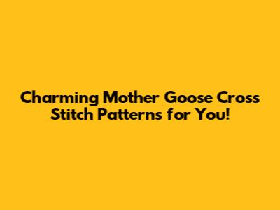 Charming Mother Goose Cross Stitch Patterns for You!