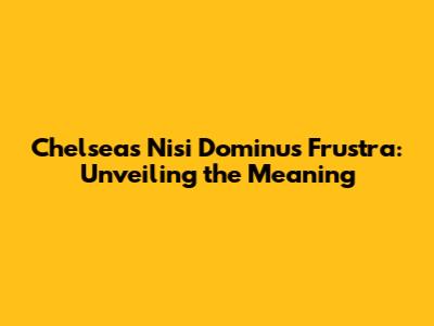 Chelsea's 'Nisi Dominus Frustra': Unveiling the Meaning