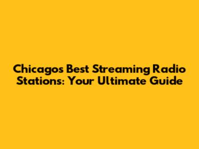 Chicago's Best Streaming Radio Stations: Your Ultimate Guide