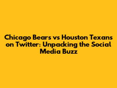 Chicago Bears vs Houston Texans on Twitter: Unpacking the Social Media Buzz