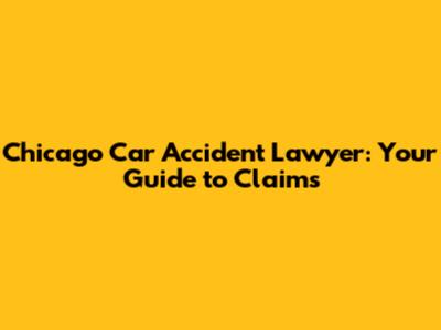 Chicago Car Accident Lawyer: Your Guide to Claims