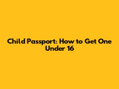 Child Passport: How to Get One Under 16