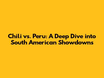 Chili vs. Peru: A Deep Dive into South American Showdowns