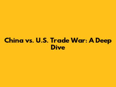 China vs. U.S. Trade War: A Deep Dive