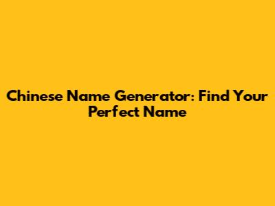 Chinese Name Generator: Find Your Perfect Name
