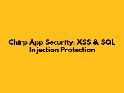 Chirp App Security: XSS & SQL Injection Protection