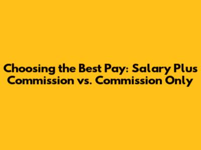 Choosing the Best Pay: Salary Plus Commission vs. Commission Only