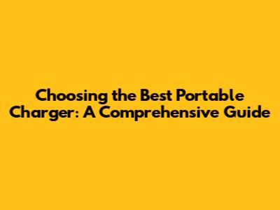 Choosing the Best Portable Charger: A Comprehensive Guide