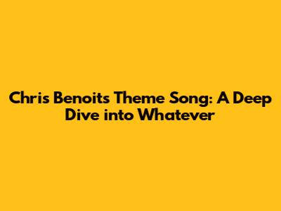 Chris Benoit's Theme Song: A Deep Dive into 'Whatever'