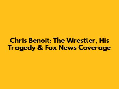 Chris Benoit: The Wrestler, His Tragedy & Fox News Coverage
