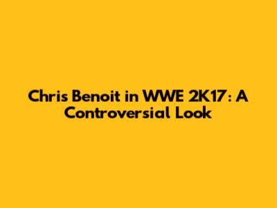 Chris Benoit in WWE 2K17: A Controversial Look