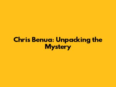 Chris Benua: Unpacking the Mystery
