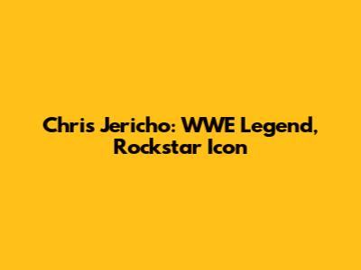 Chris Jericho: WWE Legend, Rockstar Icon