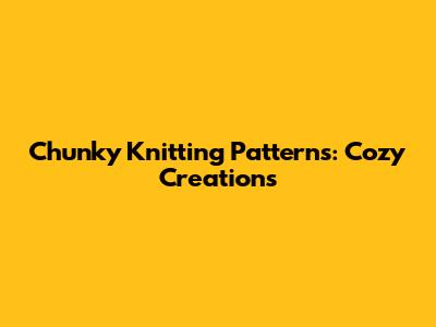 Chunky Knitting Patterns: Cozy Creations
