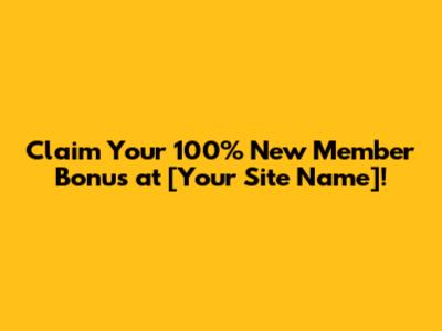 Claim Your **100% New Member Bonus** at [Your Site Name]!