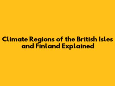 Climate Regions of the British Isles and Finland Explained