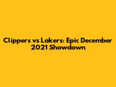 Clippers vs Lakers: Epic December 2021 Showdown