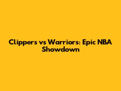 Clippers vs Warriors: Epic NBA Showdown