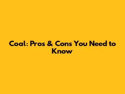 Coal: Pros & Cons You Need to Know