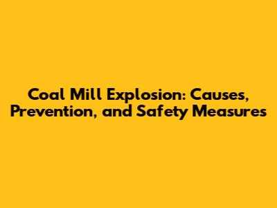 Coal Mill Explosion: Causes, Prevention, and Safety Measures