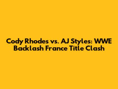 Cody Rhodes vs. AJ Styles: WWE Backlash France Title Clash