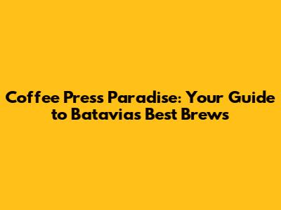 Coffee Press Paradise: Your Guide to Batavia's Best Brews